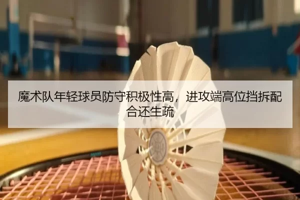 魔术队年轻球员防守积极性高，进攻端高位挡拆配合还生疏